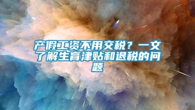 产假工资不用交税？一文了解生育津贴和退税的问题