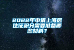 2022年申请上海居住证积分需要准备哪些材料？