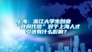 上海：浙江大学生创业“政府代偿”对于上海人才引进有什么影响？