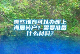 哪些地方可以办理上海居转户？需要准备什么材料？