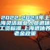 2022-2023年上海灵活就业人员退休工资标准,上海退休养老金政策