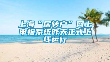 上海“居转户”网上申报系统昨天正式上线运行