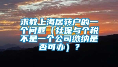 求教上海居转户的一个问题（社保与个税不是一个公司缴纳是否可办）？