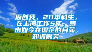 原创我，211本科生，在上海工作5年，晒出如今在国企的月薪，却被嘲笑