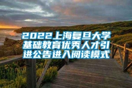 2022上海复旦大学基础教育优秀人才引进公告进入阅读模式