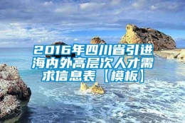 2016年四川省引进海内外高层次人才需求信息表【模板】