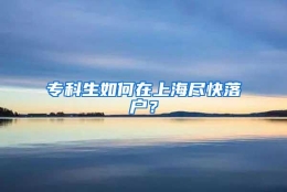 专科生如何在上海尽快落户？