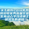 关于做好2014年我院招收优秀应届毕业生免试入学攻读硕士研究生的通知