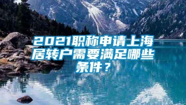 2021职称申请上海居转户需要满足哪些条件？