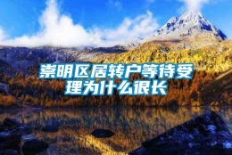 崇明区居转户等待受理为什么很长