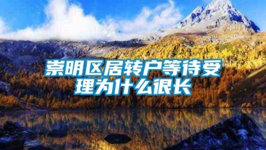 崇明区居转户等待受理为什么很长