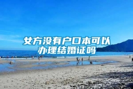 女方没有户口本可以办理结婚证吗