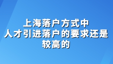 上海落户方式中，人才引进落户的要求还是较高的