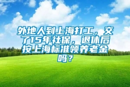 外地人到上海打工，交了15年社保，退休后按上海标准领养老金吗？