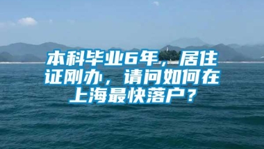 本科毕业6年，居住证刚办，请问如何在上海最快落户？