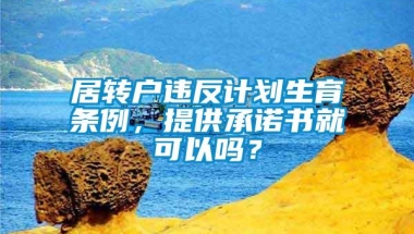 居转户违反计划生育条例，提供承诺书就可以吗？