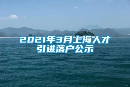 2021年3月上海人才引进落户公示