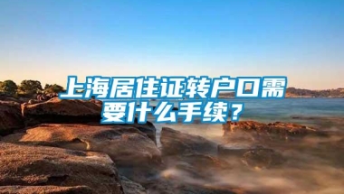 上海居住证转户口需要什么手续？