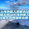 上海外籍人员能办社保卡吗？上海外国人社保卡办理如何办理？