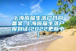 上海应届生落户合同备案-上海应届生落户报到证(2022更新中)