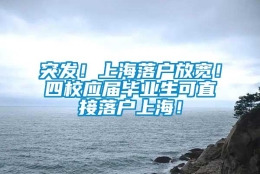 突发！上海落户放宽！四校应届毕业生可直接落户上海！