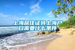 上海居住证转上海户口需要什么条件