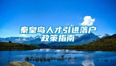 秦皇岛人才引进落户政策指南