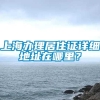 上海办理居住证详细地址在哪里？