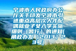 宁波市人民政府办公厅关于印发宁波市引进重点高层次人才配偶就业子女入学实施细则（暂行）的通知(甬政办发〔2013〕23号)