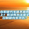 在职研究生值不值得上？有没有办法拿全日制研究生学历？