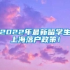 2022年最新留学生上海落户政策！