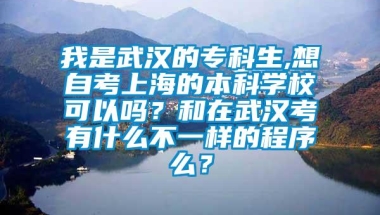 我是武汉的专科生,想自考上海的本科学校可以吗？和在武汉考有什么不一样的程序么？