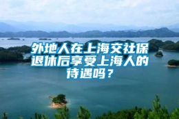 外地人在上海交社保退休后享受上海人的待遇吗？