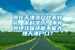 现在天津落户政策收紧，本科学历，不停外地社保还能不能办理天津户口？