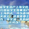 留学生落户上海交后，归国留学生如果落户上海的话，可以直接买房么？还是需要工作一年交满一年的税才可以？