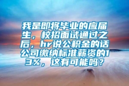 我是即将毕业的应届生，校招面试通过之后，hr说公积金的话公司缴纳标准薪资的13%，这有可能吗？