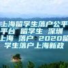 上海留学生落户公平平台 留学生 深圳 上海 落户 2020留学生落户上海新政