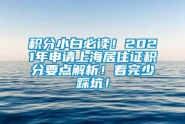 积分小白必读！2021年申请上海居住证积分要点解析！看完少踩坑！