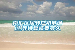 南汇区居转户初审通过,等待复核要多久