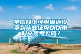 学信网上可查但还没拿到毕业证可以以本科文凭考公吗？