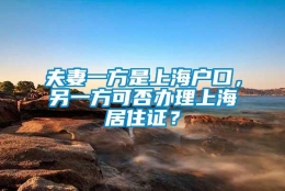 夫妻一方是上海户口，另一方可否办理上海居住证？