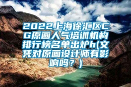 2022上海徐汇区CG原画人气培训机构排行榜名单出炉h(文凭对原画设计师有影响吗？)