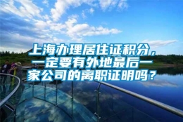 上海办理居住证积分，一定要有外地最后一家公司的离职证明吗？