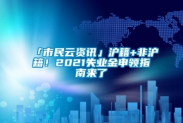 「市民云资讯」沪籍+非沪籍！2021失业金申领指南来了→