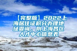 【完整版】2022上海居住证积分办理地址查询，附上海各区人才中心信息表