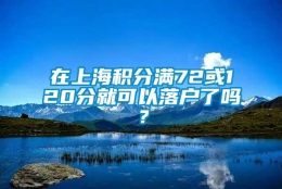 在上海积分满72或120分就可以落户了吗？