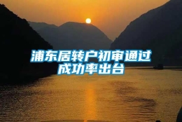 浦东居转户初审通过成功率出台