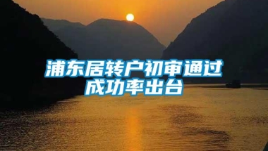 浦东居转户初审通过成功率出台