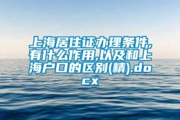 上海居住证办理条件,有什么作用,以及和上海户口的区别(精).docx