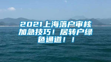 2021上海落户审核加急技巧！居转户绿色通道！！